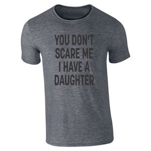 YOU DONT SCARE ME  I HAVE A DAUGHTER