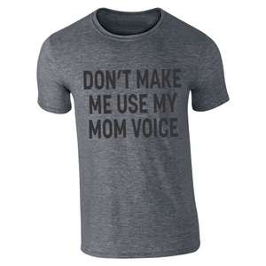 DON'T MAKE ME USE MY MOM VOICE