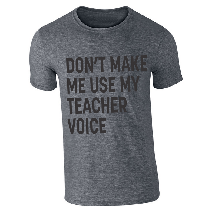 DON'T MAKE ME USE MY TEACHER VOICE